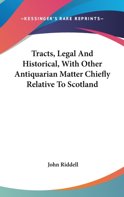 Tracts, Legal And Historical, With Other Antiquarian Matter Chiefly Relative To Scotland, Hardback Book