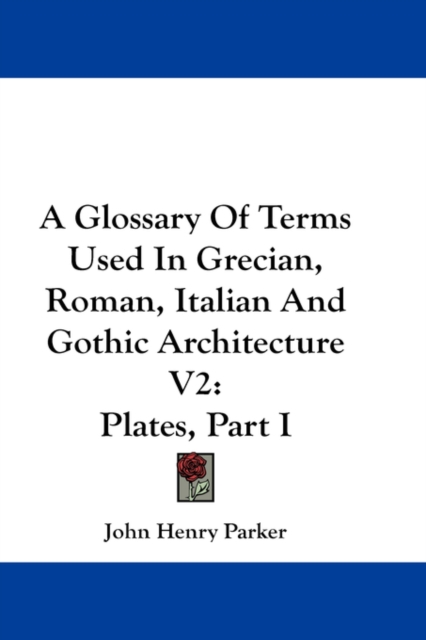 Glossary Of Terms Used In Grecian, Roman, Italian And Gothic Architecture V2, Hardback Book