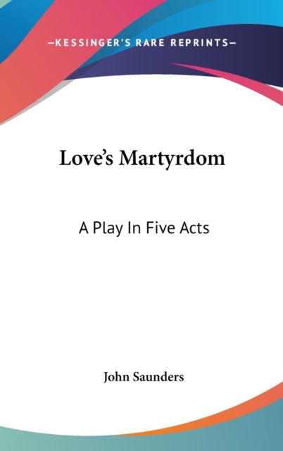 Love's Martyrdom: A Play In Five Acts, Hardback Book