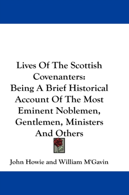 Lives Of The Scottish Covenanters: Being A Brief Historical Account Of The Most Eminent Noblemen, Gentlemen, Ministers And Others, Hardback Book