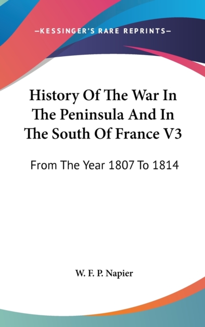 History Of The War In The Peninsula And In The South Of France V3: From The Year 1807 To 1814, Hardback Book