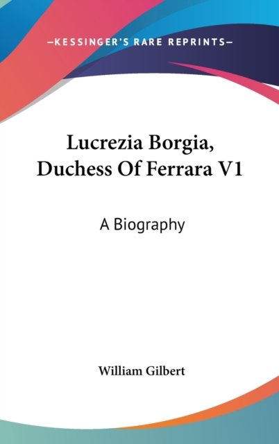 Lucrezia Borgia, Duchess Of Ferrara V1: A Biography, Hardback Book