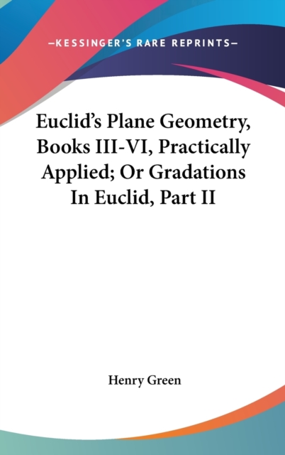 Euclid's Plane Geometry, Books III-VI, Practically Applied; Or Gradations In Euclid, Part II, Hardback Book