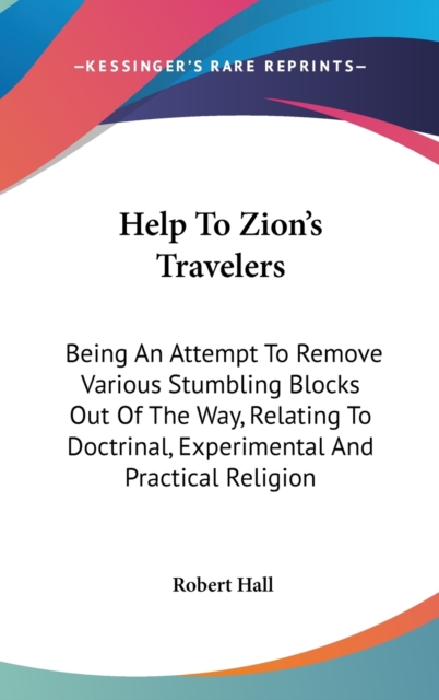 Help To Zion's Travelers : Being An Attempt To Remove Various Stumbling Blocks Out Of The Way, Relating To Doctrinal, Experimental And Practical Religion,  Book