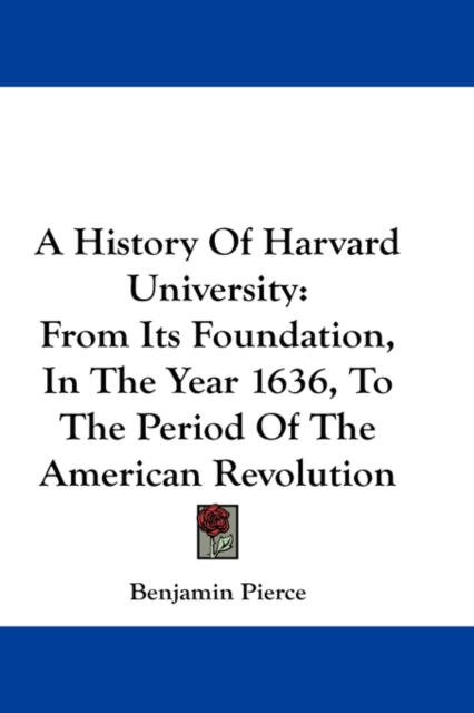 A History Of Harvard University: From Its Foundation, In The Year 1636, To The Period Of The American Revolution, Hardback Book