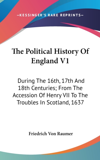 The Political History Of England V1: During The 16th, 17th And 18th Centuries; From The Accession Of Henry VII To The Troubles In Scotland, 1637, Hardback Book