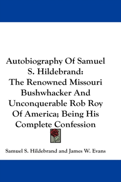 Autobiography Of Samuel S. Hildebrand : The Renowned Missouri Bushwhacker And Unconquerable Rob Roy Of America; Being His Complete Confession,  Book