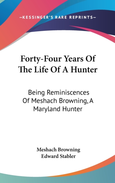 Forty-Four Years Of The Life Of A Hunter: Being Reminiscences Of Meshach Browning, A Maryland Hunter, Hardback Book