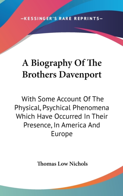 A Biography Of The Brothers Davenport : With Some Account Of The Physical, Psychical Phenomena Which Have Occurred In Their Presence, In America And Europe,  Book