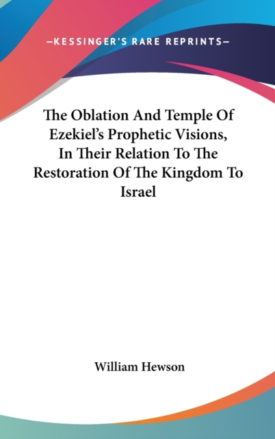 Oblation And Temple Of Ezekiel's Prophetic Visions, In Their Relation To The Restoration Of The Kingdom To Israel, Hardback Book