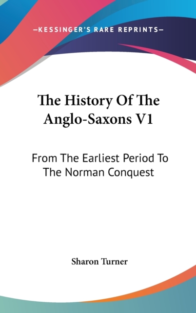 The History Of The Anglo-Saxons V1: From The Earliest Period To The Norman Conquest, Hardback Book