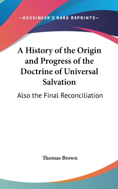 A History Of The Origin And Progress Of The Doctrine Of Universal Salvation: Also The Final Reconciliation, Hardback Book