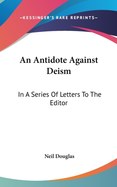 An Antidote Against Deism: In A Series Of Letters To The Editor, Hardback Book