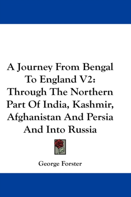 A Journey From Bengal To England V2: Through The Northern Part Of India, Kashmir, Afghanistan And Persia And Into Russia, Hardback Book