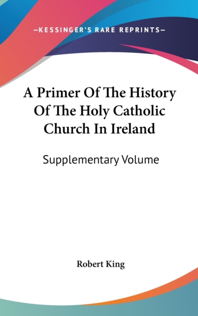 A Primer Of The History Of The Holy Catholic Church In Ireland: Supplementary Volume, Hardback Book