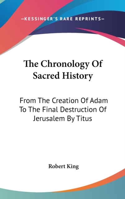 The Chronology Of Sacred History: From The Creation Of Adam To The Final Destruction Of Jerusalem By Titus, Hardback Book