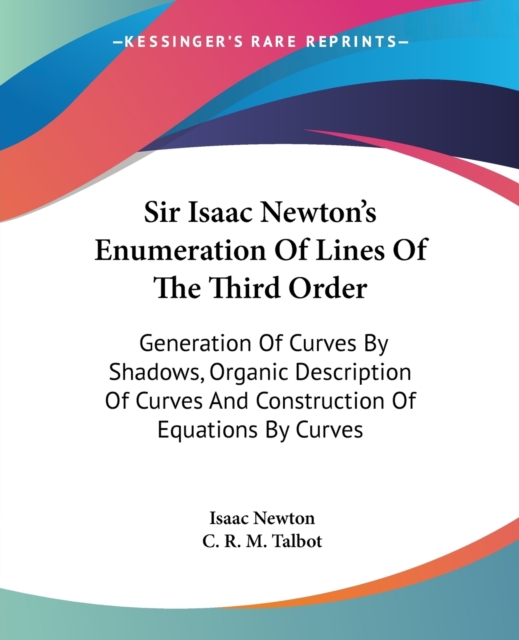 Sir Isaac Newton's Enumeration Of Lines Of The Third Order: Generation Of Curves By Shadows, Organic Description Of Curves And Construction Of Equatio, Paperback Book