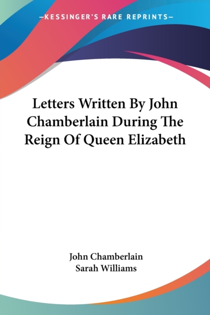 Letters Written By John Chamberlain During The Reign Of Queen Elizabeth, Paperback Book