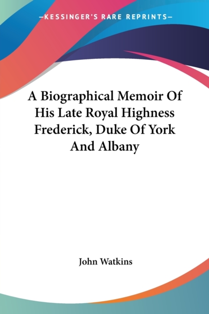 A Biographical Memoir Of His Late Royal Highness Frederick, Duke Of York And Albany, Paperback Book