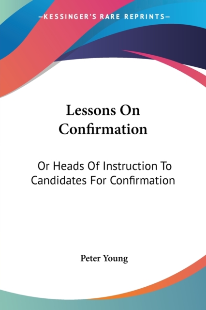 Lessons On Confirmation: Or Heads Of Instruction To Candidates For Confirmation, Paperback Book