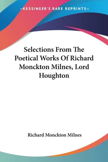 Selections From The Poetical Works Of Richard Monckton Milnes, Lord Houghton, Paperback Book