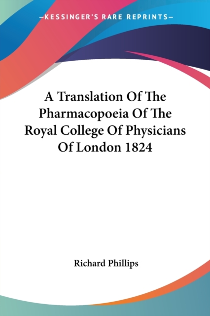 A Translation Of The Pharmacopoeia Of The Royal College Of Physicians Of London 1824, Paperback Book