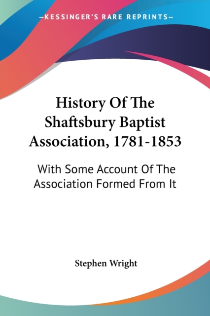 History Of The Shaftsbury Baptist Association, 1781-1853: With Some Account Of The Association Formed From It, Paperback Book