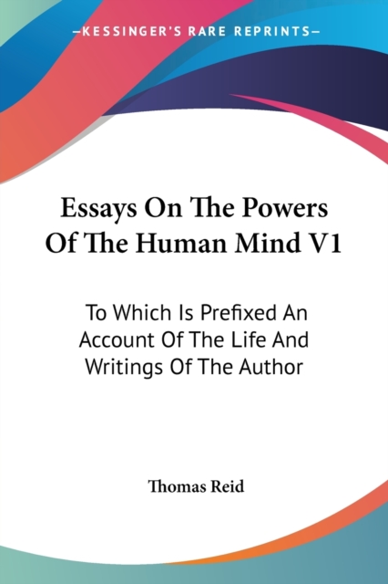 Essays On The Powers Of The Human Mind V1: To Which Is Prefixed An Account Of The Life And Writings Of The Author, Paperback Book