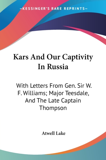Kars And Our Captivity In Russia: With Letters From Gen. Sir W. F. Williams; Major Teesdale, And The Late Captain Thompson, Paperback Book
