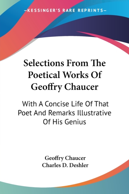 Selections From The Poetical Works Of Geoffry Chaucer: With A Concise Life Of That Poet And Remarks Illustrative Of His Genius, Paperback Book