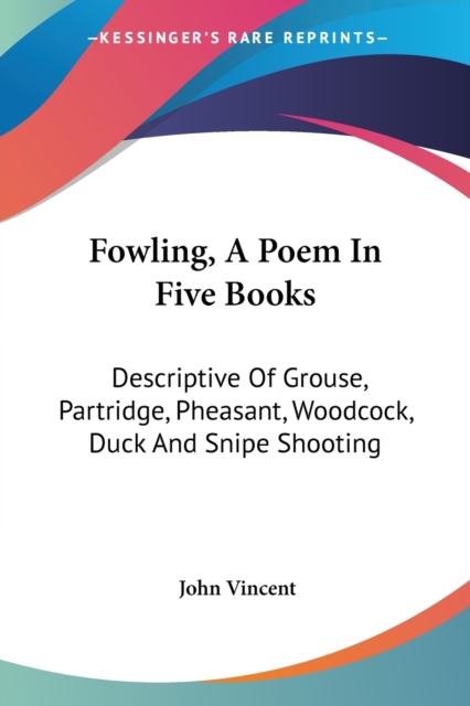 Fowling, A Poem In Five Books: Descriptive Of Grouse, Partridge, Pheasant, Woodcock, Duck And Snipe Shooting, Paperback Book