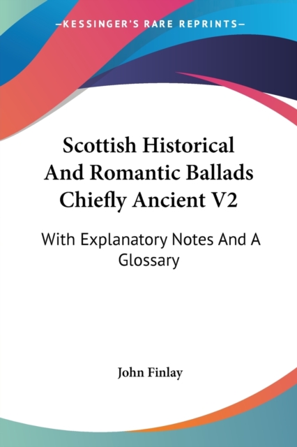 Scottish Historical And Romantic Ballads Chiefly Ancient V2: With Explanatory Notes And A Glossary, Paperback Book