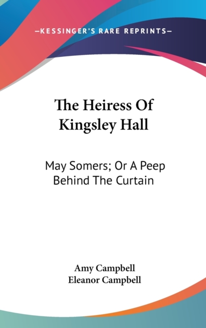 The Heiress Of Kingsley Hall: May Somers; Or A Peep Behind The Curtain, Hardback Book