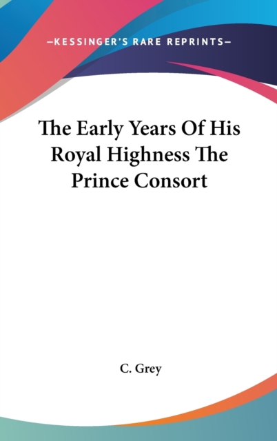 The Early Years Of His Royal Highness The Prince Consort, Hardback Book