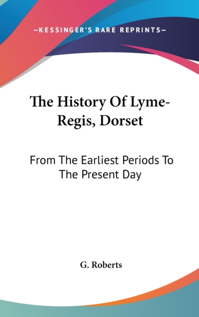 The History Of Lyme-Regis, Dorset: From The Earliest Periods To The Present Day, Hardback Book