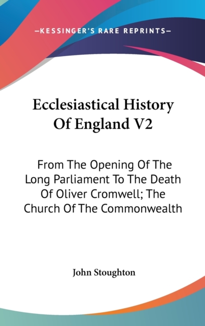 Ecclesiastical History Of England V2: From The Opening Of The Long Parliament To The Death Of Oliver Cromwell; The Church Of The Commonwealth, Hardback Book