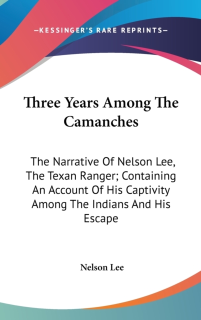 Three Years Among The Camanches: The Narrative Of Nelson Lee, The Texan Ranger; Containing An Account Of His Captivity Among The Indians And His Escap, Hardback Book