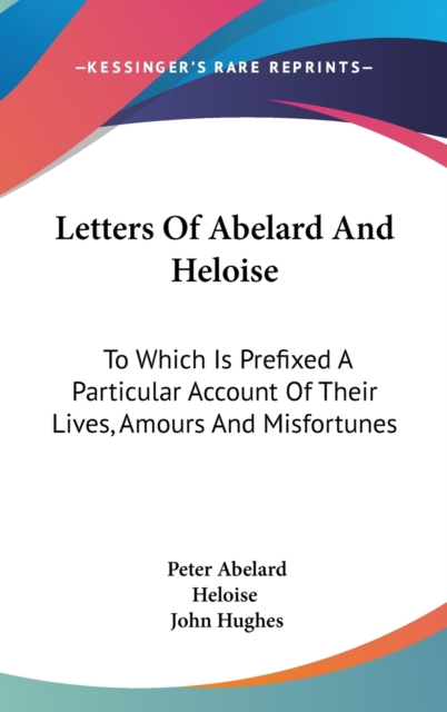 Letters Of Abelard And Heloise : To Which Is Prefixed A Particular Account Of Their Lives, Amours And Misfortunes,  Book