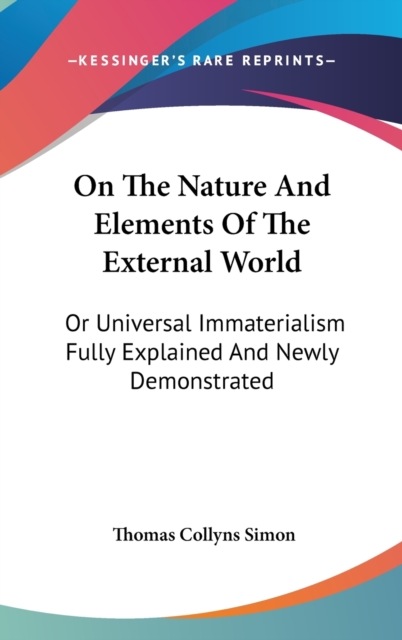 On The Nature And Elements Of The External World: Or Universal Immaterialism Fully Explained And Newly Demonstrated, Hardback Book