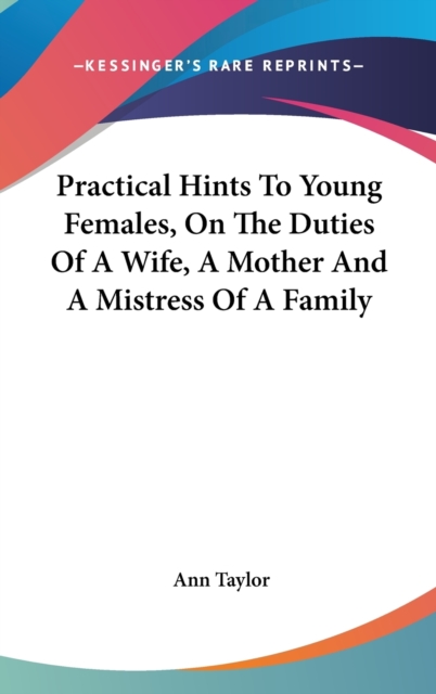 Practical Hints To Young Females, On The Duties Of A Wife, A Mother And A Mistress Of A Family, Hardback Book