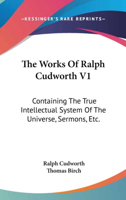 The Works Of Ralph Cudworth V1: Containing The True Intellectual System Of The Universe, Sermons, Etc., Hardback Book
