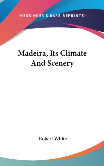 Madeira, Its Climate And Scenery, Hardback Book