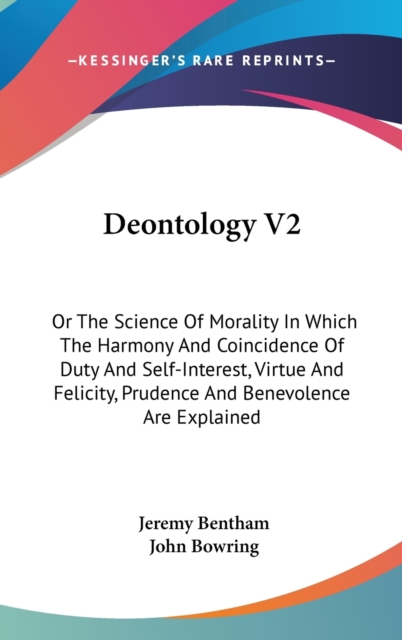 Deontology V2: Or The Science Of Morality In Which The Harmony And Coincidence Of Duty And Self-Interest, Virtue And Felicity, Prudence And Benevolenc, Hardback Book