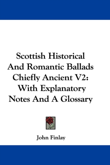 Scottish Historical And Romantic Ballads Chiefly Ancient V2: With Explanatory Notes And A Glossary, Hardback Book