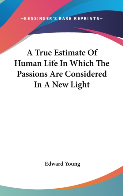 A True Estimate Of Human Life In Which The Passions Are Considered In A New Light, Hardback Book