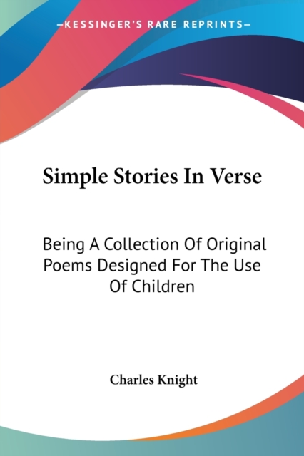 Simple Stories In Verse: Being A Collection Of Original Poems Designed For The Use Of Children, Paperback Book