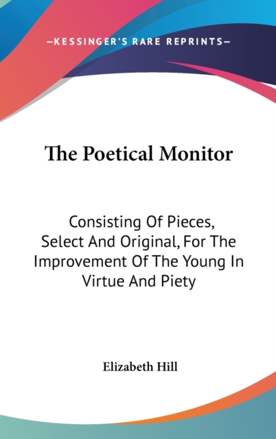 The Poetical Monitor: Consisting Of Pieces, Select And Original, For The Improvement Of The Young In Virtue And Piety, Hardback Book