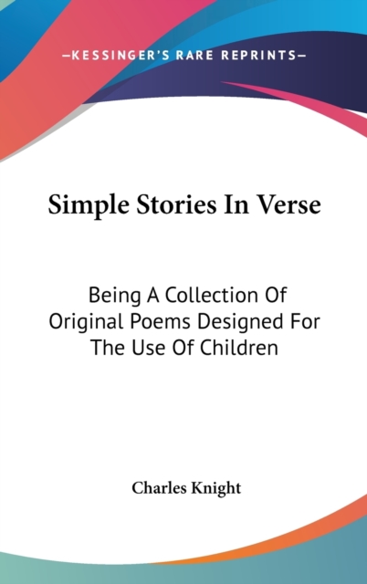 Simple Stories In Verse: Being A Collection Of Original Poems Designed For The Use Of Children, Hardback Book