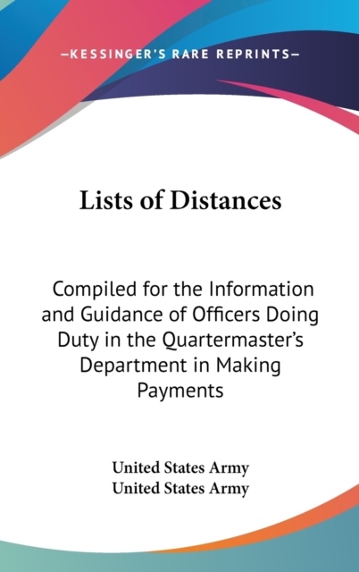 Lists Of Distances: Compiled For The Information And Guidance Of Officers Doing Duty In The Quartermaster's Department In Making Payments For Mileage, Hardback Book