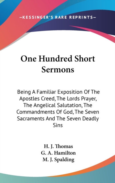 One Hundred Short Sermons: Being A Familiar Exposition Of The Apostles Creed, The Lords Prayer, The Angelical Salutation, The Commandments Of God, The, Hardback Book